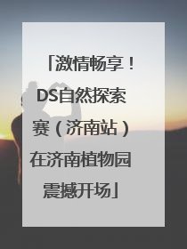 激情畅享！DS自然探索赛（济南站）在济南植物园震撼开场