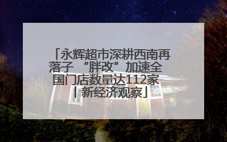 永辉超市深耕西南再落子 “胖改”加速全国门店数量达112家丨新经济观察