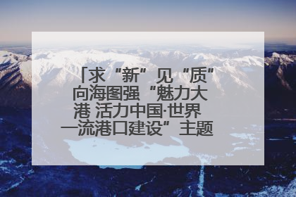 求“新”见“质” 向海图强“魅力大港 活力中国·世界一流港口建设”主题宣传活动走进山东
