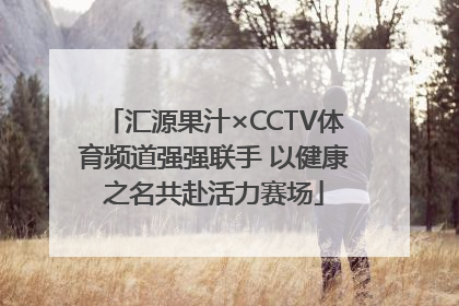 汇源果汁×CCTV体育频道强强联手 以健康之名共赴活力赛场