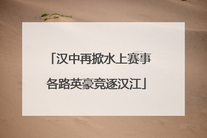 汉中再掀水上赛事 各路英豪竞逐汉江