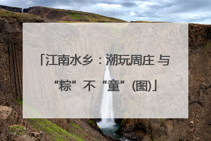 江南水乡：潮玩周庄 与“粽”不“童”(图)