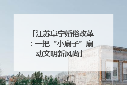 江苏阜宁婚俗改革：一把“小扇子”扇动文明新风尚