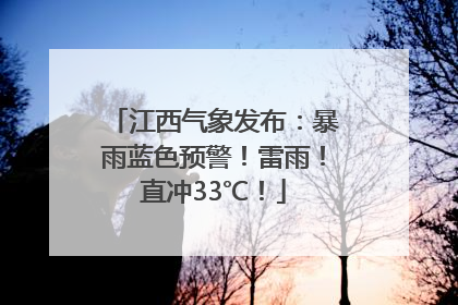 江西气象发布：暴雨蓝色预警！雷雨！直冲33℃！