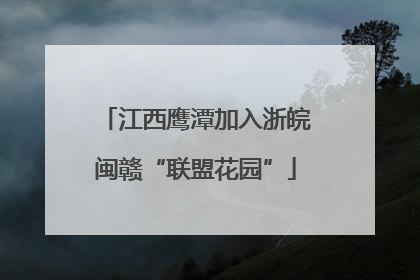 江西鹰潭加入浙皖闽赣“联盟花园”