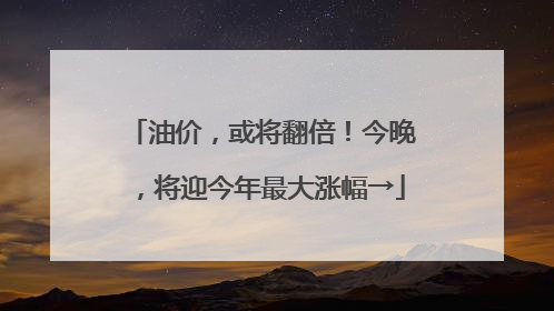 油价，或将翻倍！今晚，将迎今年最大涨幅→
