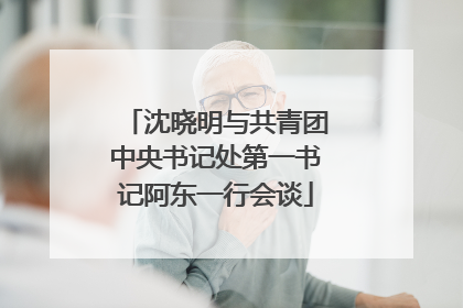 沈晓明与共青团中央书记处第一书记阿东一行会谈