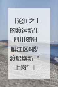 沱江之上的渡运新生 四川资阳雁江区6艘渡船焕新“上岗”