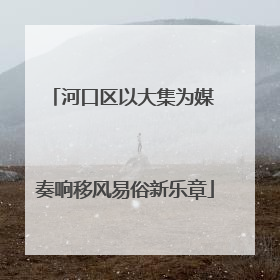 河口区以大集为媒 奏响移风易俗新乐章