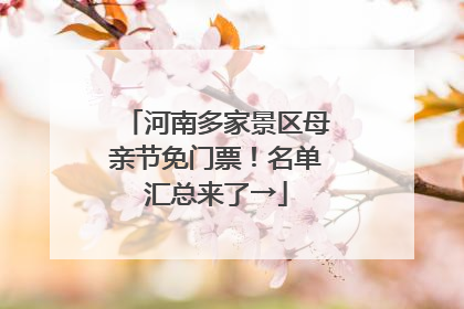 河南多家景区母亲节免门票！名单汇总来了→