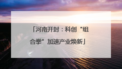 河南开封：科创“组合拳”加速产业焕新