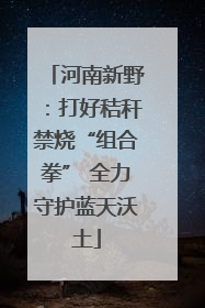 河南新野：打好秸秆禁烧“组合拳” 全力守护蓝天沃土