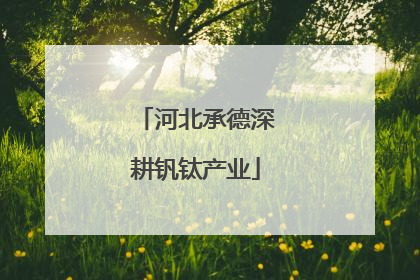 河北承德深耕钒钛产业