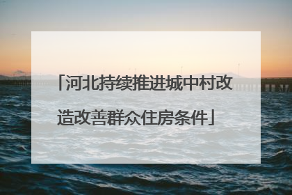 河北持续推进城中村改造改善群众住房条件