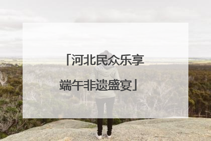 河北民众乐享端午非遗盛宴