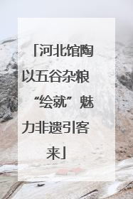 河北馆陶以五谷杂粮“绘就”魅力非遗引客来