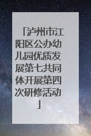 泸州市江阳区公办幼儿园优质发展第七共同体开展第四次研修活动