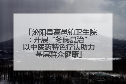 泌阳县高邑镇卫生院：开展“冬病夏治” 以中医药特色疗法助力基层群众健康