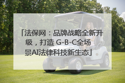 法保网：品牌战略全新升级，打造 G-B-C全场景AI法律科技新生态