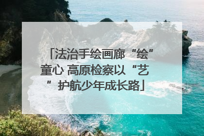 法治手绘画廊“绘”童心 高原检察以“艺”护航少年成长路