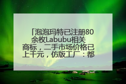 泡泡玛特已注册80余枚Labubu相关商标，二手市场价格已上千元，仿版工厂：都在欠货，根本不够分