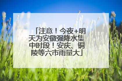 注意！今夜+明天为安徽强降水集中时段！安庆、铜陵等六市雨量大