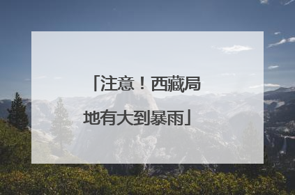 注意！西藏局地有大到暴雨