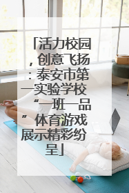 活力校园，创意飞扬：泰安市第一实验学校“一班一品”体育游戏展示精彩纷呈