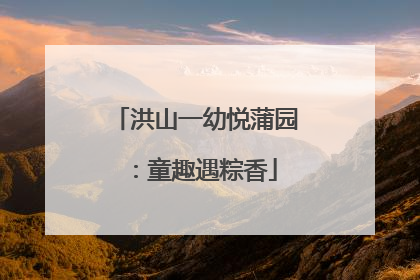 洪山一幼悦蒲园：童趣遇粽香