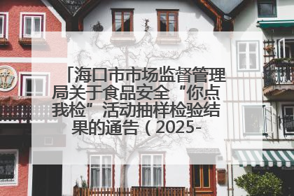 海口市市场监督管理局关于食品安全“你点我检”活动抽样检验结果的通告（2025-001期）