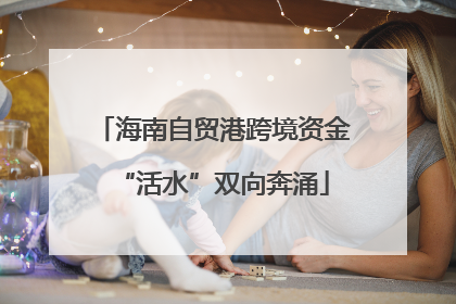 海南自贸港跨境资金“活水”双向奔涌