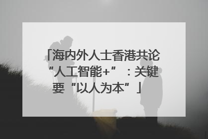 海内外人士香港共论“人工智能+”：关键要“以人为本”