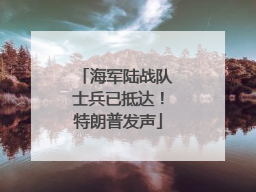 海军陆战队士兵已抵达！特朗普发声