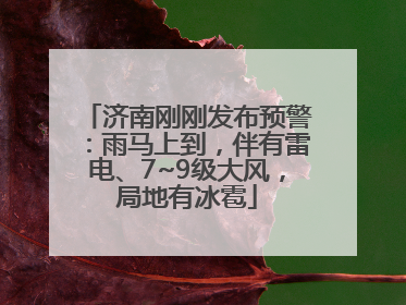 济南刚刚发布预警：雨马上到，伴有雷电、7~9级大风，局地有冰雹