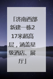 济南西部新建一栋217米超高层，涵盖星级酒店、展厅