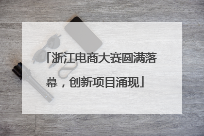 浙江电商大赛圆满落幕，创新项目涌现
