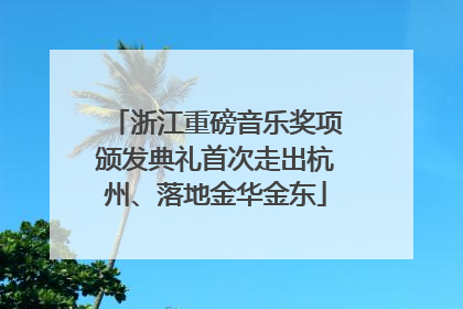 浙江重磅音乐奖项颁发典礼首次走出杭州、落地金华金东