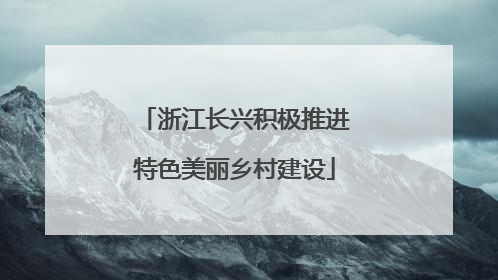 浙江长兴积极推进特色美丽乡村建设