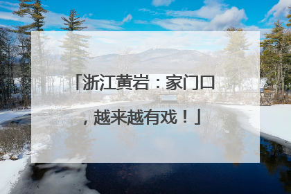 浙江黄岩：家门口，越来越有戏！