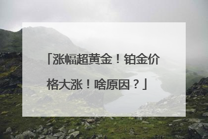 涨幅超黄金！铂金价格大涨！啥原因？