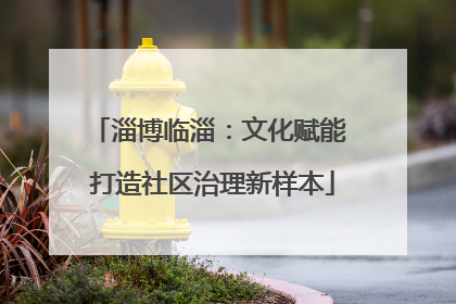 淄博临淄：文化赋能 打造社区治理新样本