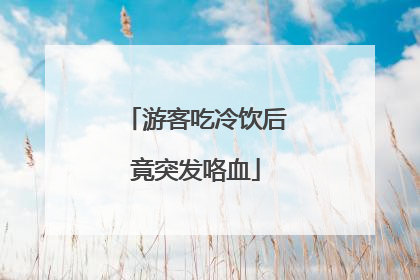 游客吃冷饮后竟突发咯血