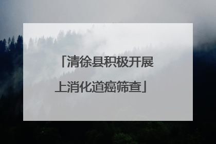 清徐县积极开展上消化道癌筛查
