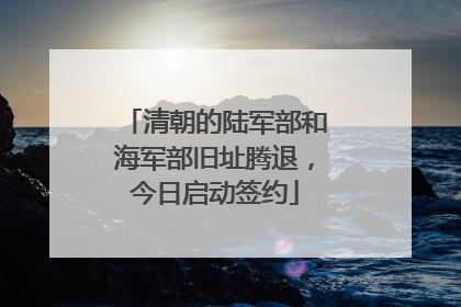 清朝的陆军部和海军部旧址腾退，今日启动签约