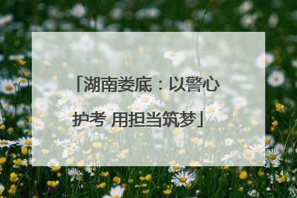 湖南娄底：以警心护考 用担当筑梦