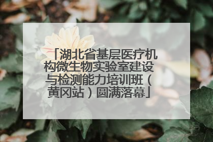 湖北省基层医疗机构微生物实验室建设与检测能力培训班（黄冈站）圆满落幕