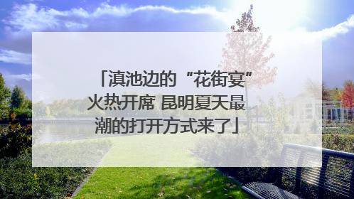 滇池边的“花街宴”火热开席 昆明夏天最潮的打开方式来了
