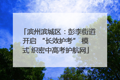 滨州滨城区：彭李街道开启 “长效护考” 模式 织密中高考护航网