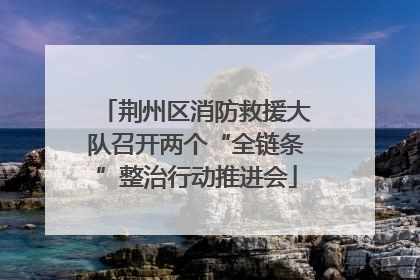 荆州区消防救援大队召开两个“全链条”整治行动推进会