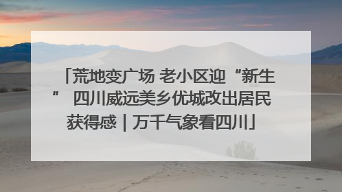 荒地变广场 老小区迎“新生” 四川威远美乡优城改出居民获得感｜万千气象看四川